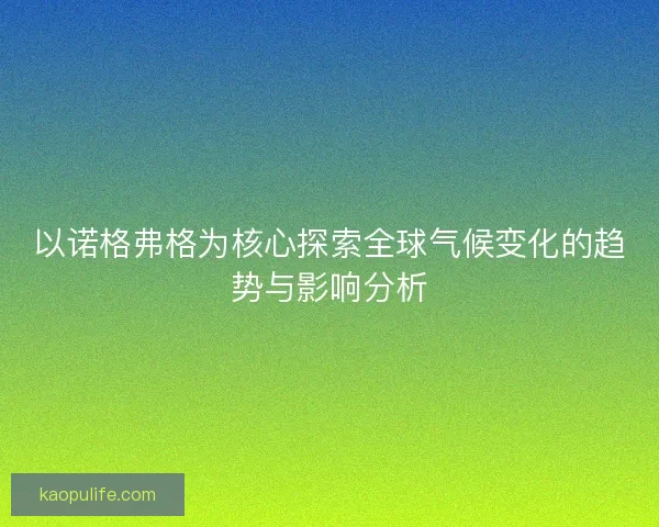 以诺格弗格为核心探索全球气候变化的趋势与影响分析