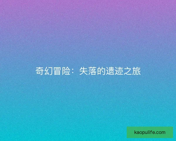 奇幻冒险：失落的遗迹之旅