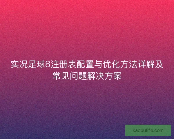 实况足球8注册表配置与优化方法详解及常见问题解决方案