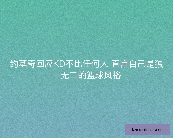 约基奇回应KD不比任何人 直言自己是独一无二的篮球风格