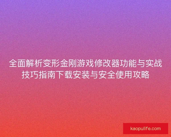 全面解析变形金刚游戏修改器功能与实战技巧指南下载安装与安全使用攻略