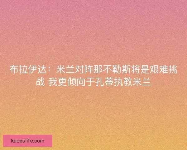 布拉伊达：米兰对阵那不勒斯将是艰难挑战 我更倾向于孔蒂执教米兰